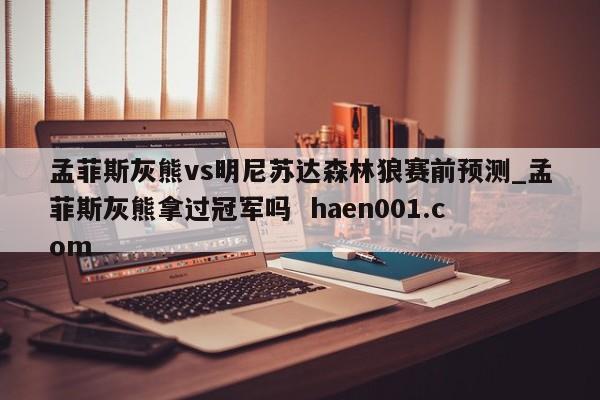 孟菲斯灰熊vs明尼苏达森林狼赛前预测_孟菲斯灰熊拿过冠军吗  haen001.com