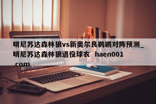 明尼苏达森林狼vs新奥尔良鹈鹕对阵预测_明尼苏达森林狼退役球衣  haen001.com