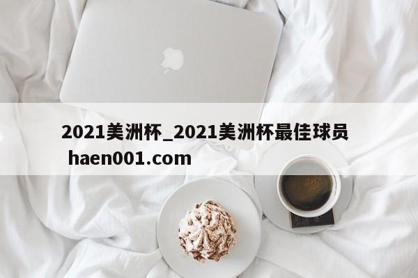 2021美洲杯_2021美洲杯最佳球员  haen001.com