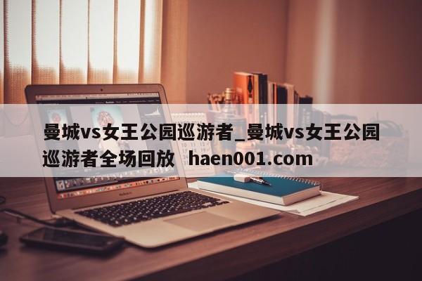 曼城vs女王公园巡游者_曼城vs女王公园巡游者全场回放  haen001.com
