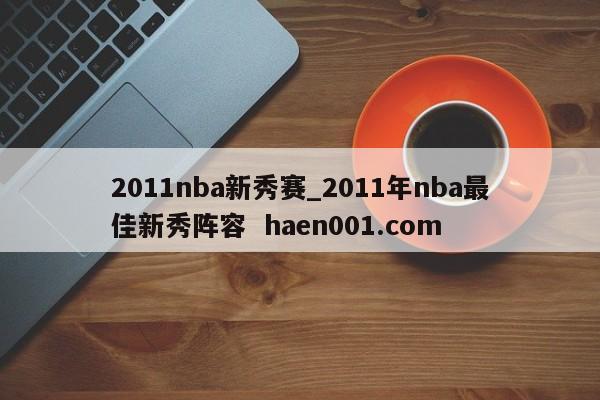 2011nba新秀赛_2011年nba最佳新秀阵容 haen001.com
