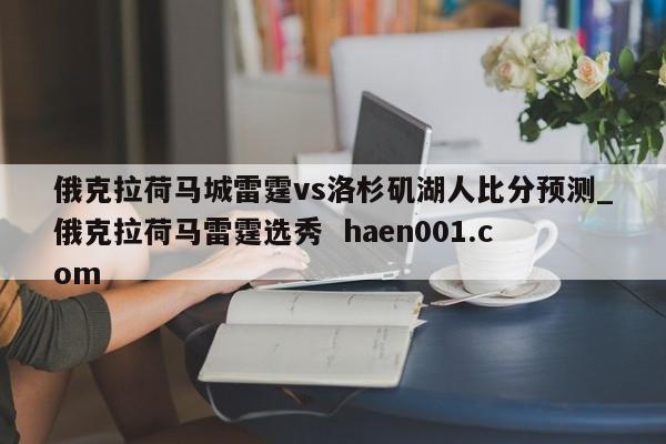 俄克拉荷马城雷霆vs洛杉矶湖人比分预测_俄克拉荷马雷霆选秀  haen001.com