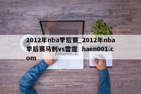 2012年nba季后赛_2012年nba季后赛马刺vs雷霆  haen001.com