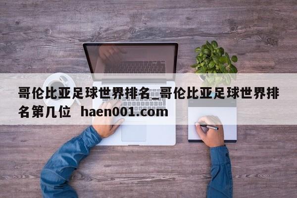 哥伦比亚足球世界排名_哥伦比亚足球世界排名第几位  haen001.com