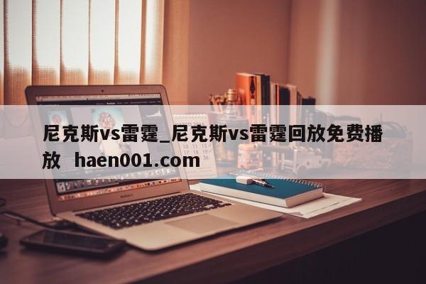 尼克斯vs雷霆_尼克斯vs雷霆回放免费播放  haen001.com