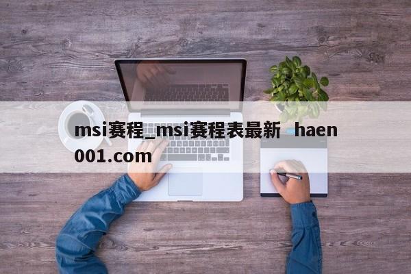 msi赛程_msi赛程表最新  haen001.com