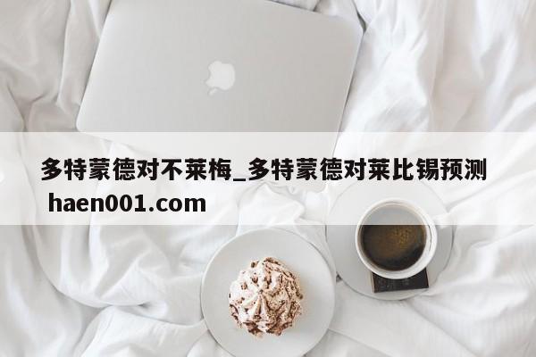 多特蒙德对不莱梅_多特蒙德对莱比锡预测  haen001.com