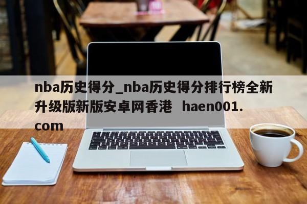 nba历史得分_nba历史得分排行榜全新升级版新版安卓网香港  haen001.com