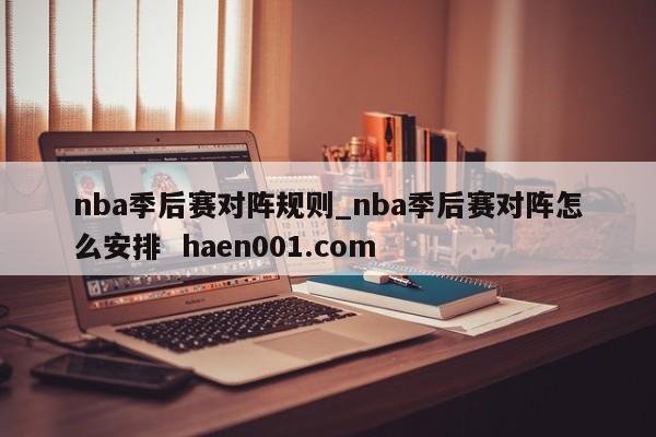 nba季后赛对阵规则_nba季后赛对阵怎么安排 haen001.com