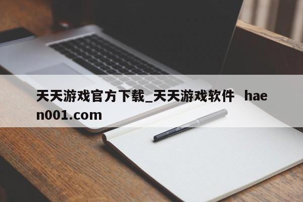 天天游戏官方下载_天天游戏软件 haen001.com