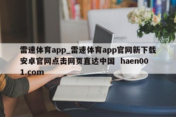 雷速体育app_雷速体育app官网新下载安卓官网点击网页直达中国 haen001.com
