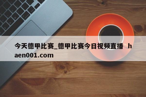 今天德甲比赛_德甲比赛今日视频直播  haen001.com