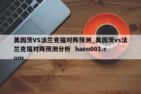 美因茨VS法兰克福对阵预测_美因茨vs法兰克福对阵预测分析 haen001.com