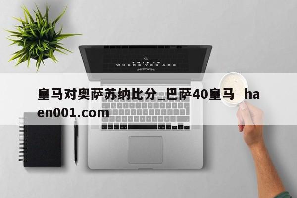 皇马对奥萨苏纳比分_巴萨40皇马 haen001.com