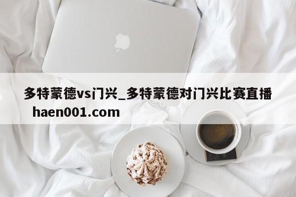 多特蒙德vs门兴_多特蒙德对门兴比赛直播 haen001.com