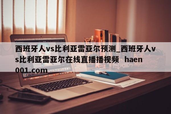 西班牙人vs比利亚雷亚尔预测_西班牙人vs比利亚雷亚尔在线直播播视频 haen001.com
