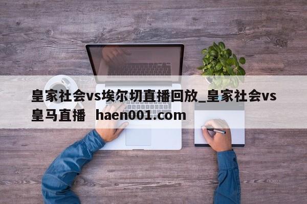 皇家社会vs埃尔切直播回放_皇家社会vs皇马直播 haen001.com