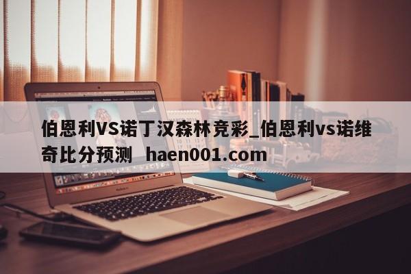 伯恩利VS诺丁汉森林竞彩_伯恩利vs诺维奇比分预测 haen001.com