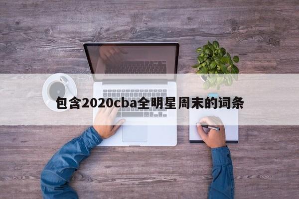 包含2020cba全明星周末的词条