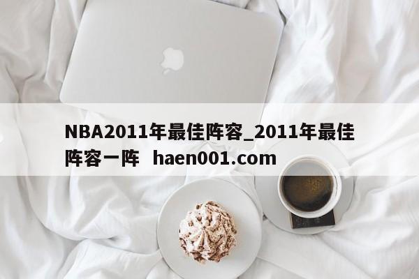 NBA2011年最佳阵容_2011年最佳阵容一阵  haen001.com