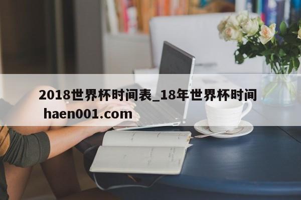 2018世界杯时间表_18年世界杯时间 haen001.com
