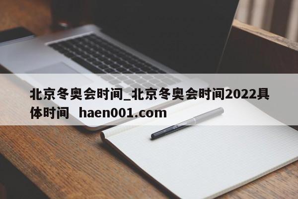 北京冬奥会时间_北京冬奥会时间2022具体时间 haen001.com