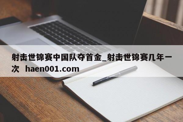 射击世锦赛中国队夺首金_射击世锦赛几年一次 haen001.com