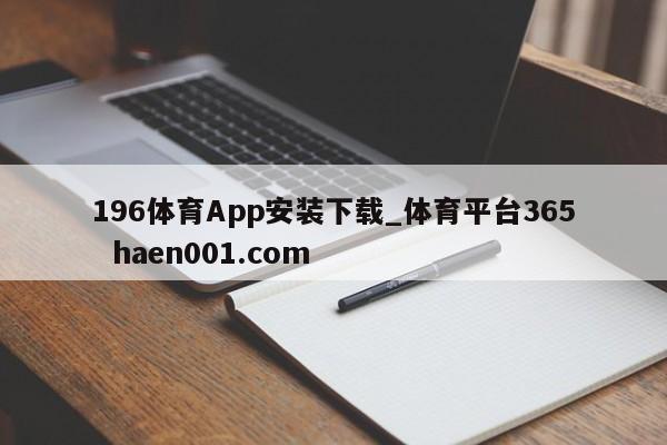 196体育App安装下载_体育平台365  haen001.com