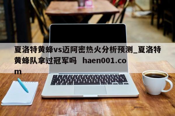 夏洛特黄蜂vs迈阿密热火分析预测_夏洛特黄蜂队拿过冠军吗 haen001.com