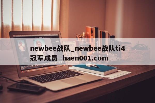newbee战队_newbee战队ti4冠军成员 haen001.com