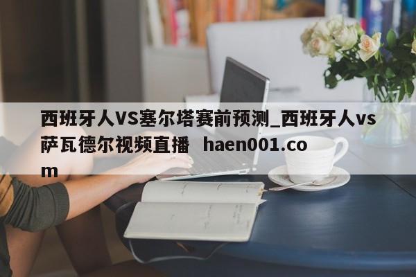 西班牙人VS塞尔塔赛前预测_西班牙人vs萨瓦德尔视频直播 haen001.com
