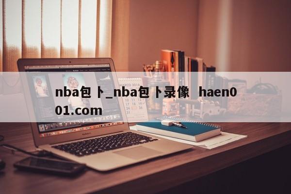 nba包卜_nba包卜录像 haen001.com