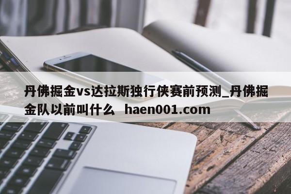 丹佛掘金vs达拉斯独行侠赛前预测_丹佛掘金队以前叫什么 haen001.com