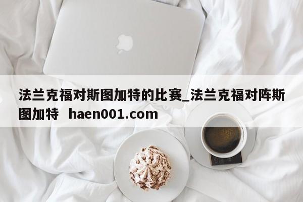 法兰克福对斯图加特的比赛_法兰克福对阵斯图加特 haen001.com