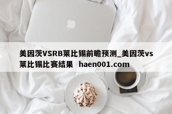 美因茨VSRB莱比锡前瞻预测_美因茨vs莱比锡比赛结果 haen001.com