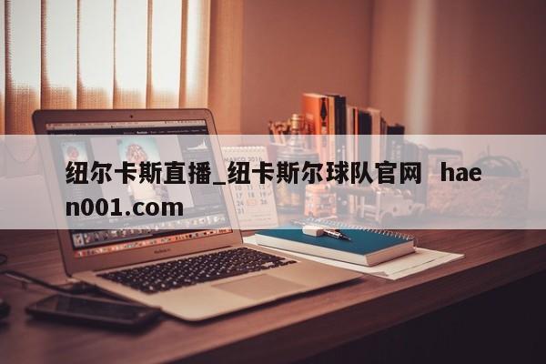 纽尔卡斯直播_纽卡斯尔球队官网  haen001.com
