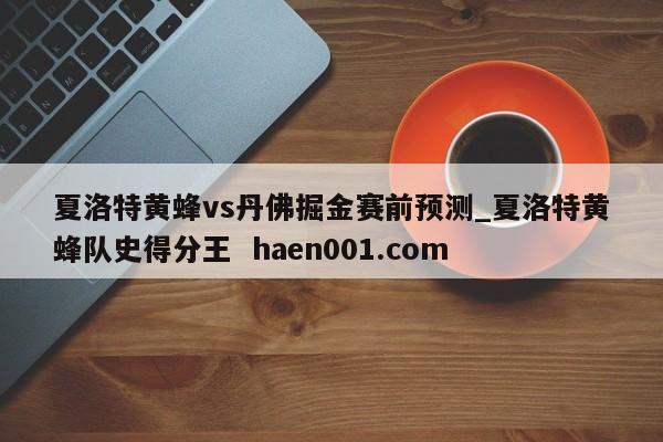 夏洛特黄蜂vs丹佛掘金赛前预测_夏洛特黄蜂队史得分王 haen001.com