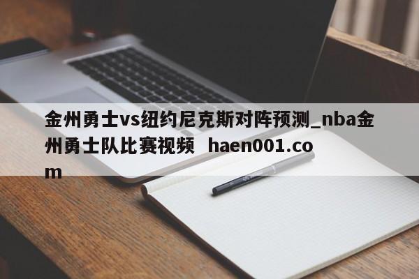 金州勇士vs纽约尼克斯对阵预测_nba金州勇士队比赛视频 haen001.com