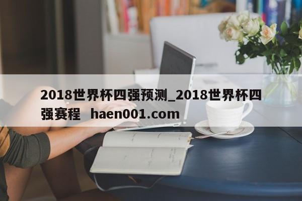 2018世界杯四强预测_2018世界杯四强赛程 haen001.com