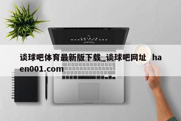 谈球吧体育最新版下载_谈球吧网址  haen001.com