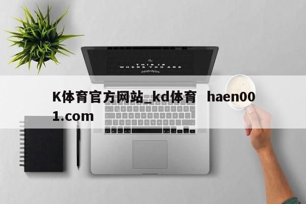 K体育官方网站_kd体育  haen001.com