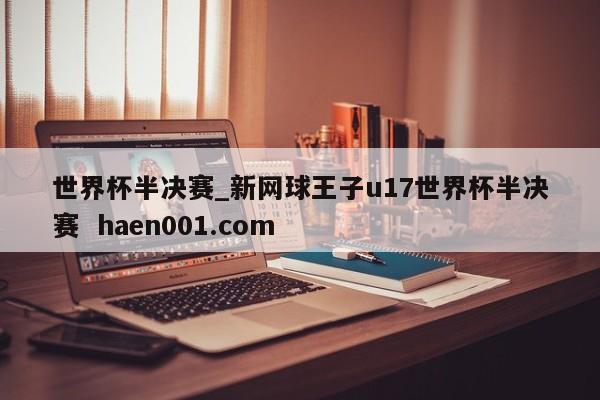 世界杯半决赛_新网球王子u17世界杯半决赛  haen001.com