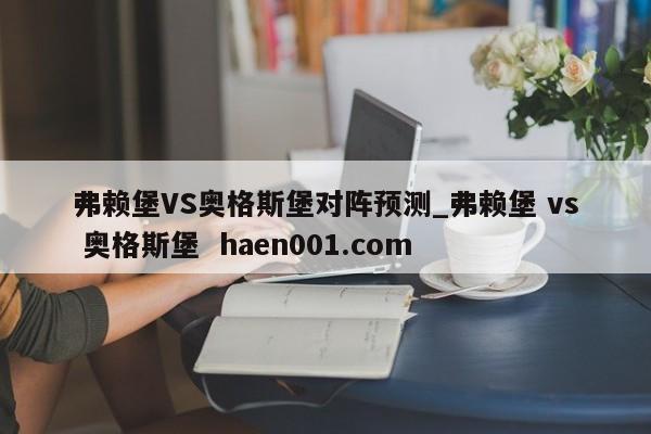 弗赖堡VS奥格斯堡对阵预测_弗赖堡 vs 奥格斯堡  haen001.com