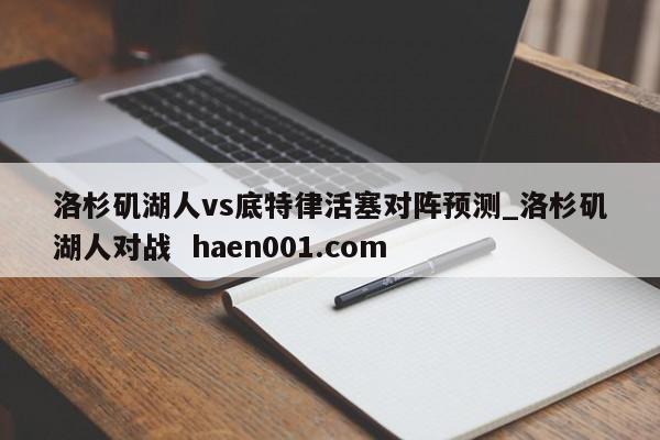 洛杉矶湖人vs底特律活塞对阵预测_洛杉矶湖人对战  haen001.com