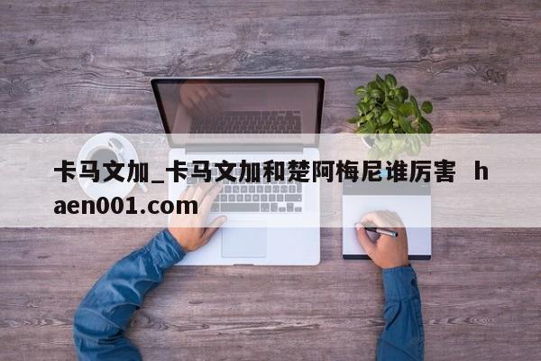 卡马文加_卡马文加和楚阿梅尼谁厉害  haen001.com