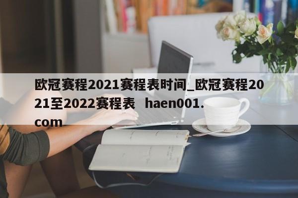 欧冠赛程2021赛程表时间_欧冠赛程2021至2022赛程表  haen001.com