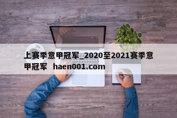 上赛季意甲冠军_2020至2021赛季意甲冠军  haen001.com
