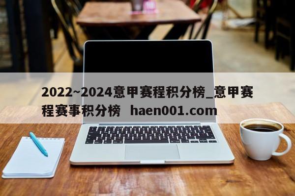2022～2024意甲赛程积分榜_意甲赛程赛事积分榜  haen001.com