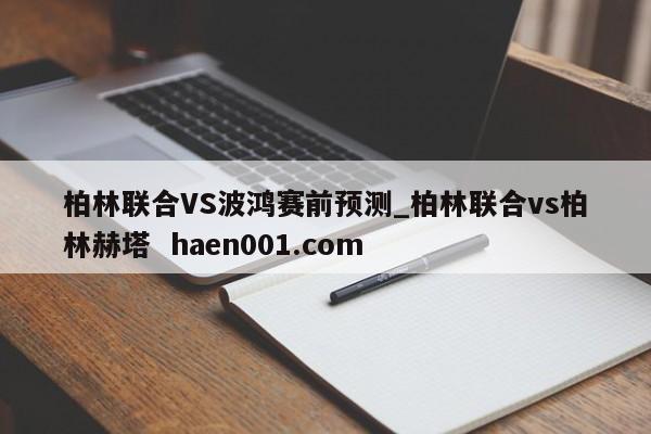 柏林联合VS波鸿赛前预测_柏林联合vs柏林赫塔  haen001.com