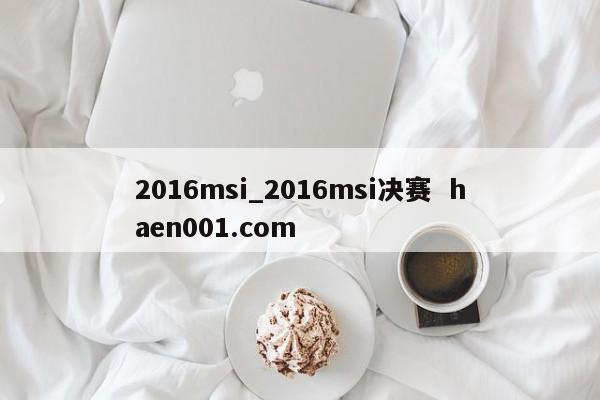2016msi_2016msi决赛  haen001.com